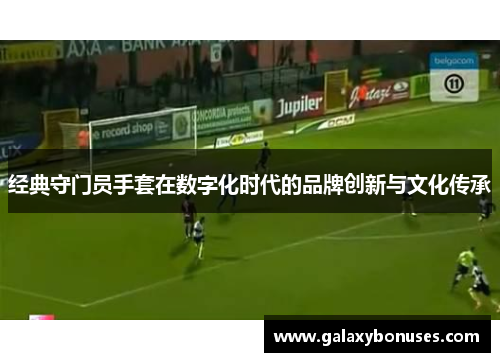 经典守门员手套在数字化时代的品牌创新与文化传承